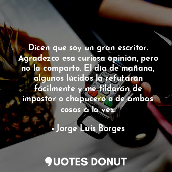  Dicen que soy un gran escritor. Agradezco esa curiosa opinión, pero no la compar... - Jorge Luis Borges - Quotes Donut