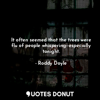  It often seemed that the trees were flu of people whispering--especially tonight... - Roddy Doyle - Quotes Donut