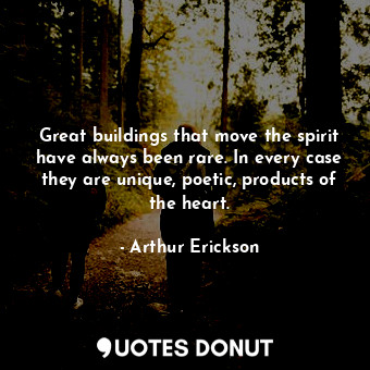 Great buildings that move the spirit have always been rare. In every case they are unique, poetic, products of the heart.