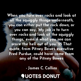  When you turn over rocks and look at all the squiggly things underneath, you can... - James C. Collins - Quotes Donut