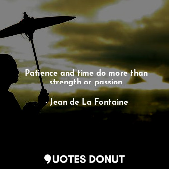  Patience and time do more than strength or passion.... - Jean de La Fontaine - Quotes Donut