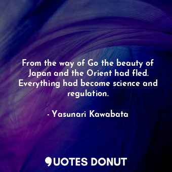  From the way of Go the beauty of Japan and the Orient had fled. Everything had b... - Yasunari Kawabata - Quotes Donut