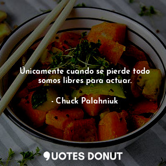  Únicamente cuando se pierde todo somos libres para actuar.... - Chuck Palahniuk - Quotes Donut