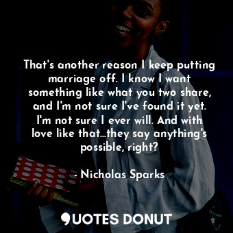  That's another reason I keep putting marriage off. I know I want something like ... - Nicholas Sparks - Quotes Donut