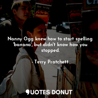  Nanny Ogg knew how to start spelling 'banana', but didn't know how you stopped.... - Terry Pratchett - Quotes Donut