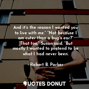  And it’s the reason I wanted you to live with me.” “Not because I am cuter than ... - Robert B. Parker - Quotes Donut