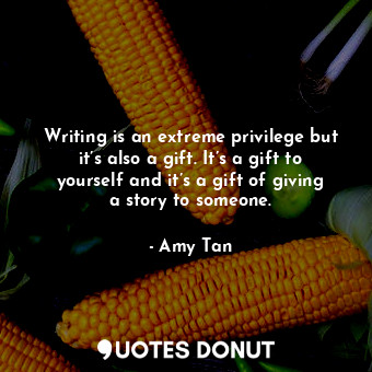  Writing is an extreme privilege but it’s also a gift. It’s a gift to yourself an... - Amy Tan - Quotes Donut