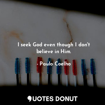  I seek God even though I don't believe in Him.... - Paulo Coelho - Quotes Donut