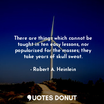  There are things which cannot be taught in ten easy lessons, nor popularized for... - Robert A. Heinlein - Quotes Donut