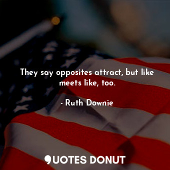  They say opposites attract, but like meets like, too.... - Ruth Downie - Quotes Donut