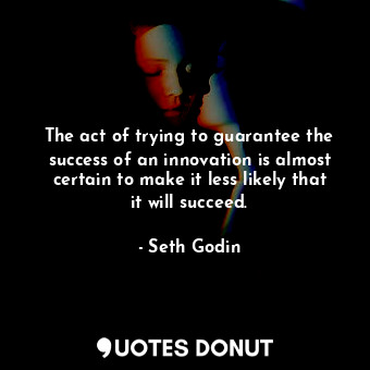  The act of trying to guarantee the success of an innovation is almost certain to... - Seth Godin - Quotes Donut