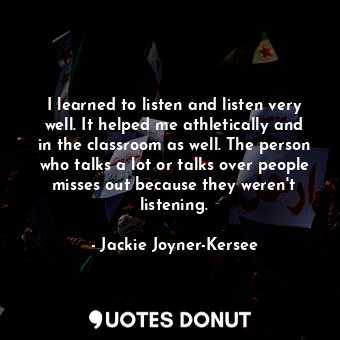  I learned to listen and listen very well. It helped me athletically and in the c... - Jackie Joyner-Kersee - Quotes Donut