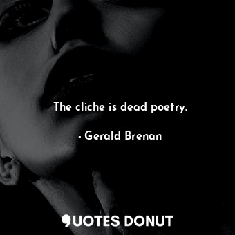 The cliche is dead poetry.