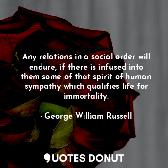  Any relations in a social order will endure, if there is infused into them some ... - George William Russell - Quotes Donut