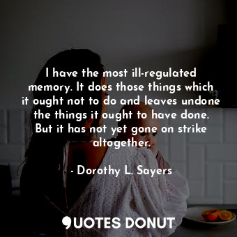  I have the most ill-regulated memory. It does those things which it ought not to... - Dorothy L. Sayers - Quotes Donut