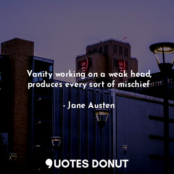  Vanity working on a weak head, produces every sort of mischief... - Jane Austen - Quotes Donut