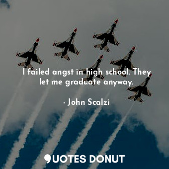  I failed angst in high school. They let me graduate anyway.... - John Scalzi - Quotes Donut