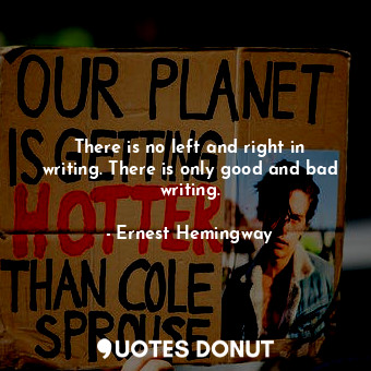  There is no left and right in writing. There is only good and bad writing.... - Ernest Hemingway - Quotes Donut