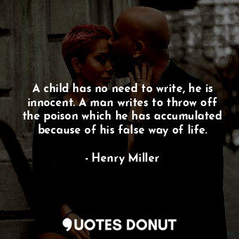  A child has no need to write, he is innocent. A man writes to throw off the pois... - Henry Miller - Quotes Donut