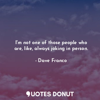  I&#39;m not one of those people who are, like, always joking in person.... - Dave Franco - Quotes Donut