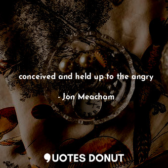  conceived and held up to the angry... - Jon Meacham - Quotes Donut