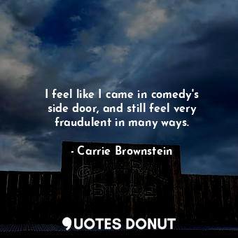  I feel like I came in comedy&#39;s side door, and still feel very fraudulent in ... - Carrie Brownstein - Quotes Donut