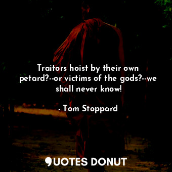  Traitors hoist by their own petard?--or victims of the gods?--we shall never kno... - Tom Stoppard - Quotes Donut