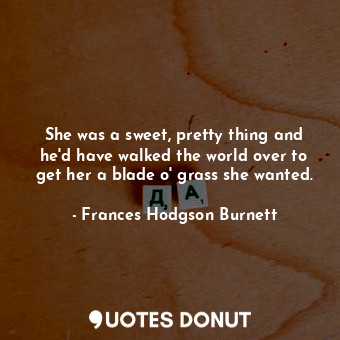  She was a sweet, pretty thing and he'd have walked the world over to get her a b... - Frances Hodgson Burnett - Quotes Donut