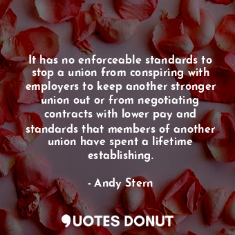  It has no enforceable standards to stop a union from conspiring with employers t... - Andy Stern - Quotes Donut