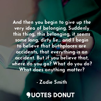  And then you begin to give up the very idea of belonging. Suddenly this thing, t... - Zadie Smith - Quotes Donut