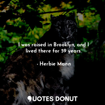  I was raised in Brooklyn, and I lived there for 59 years.... - Herbie Mann - Quotes Donut