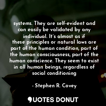 systems. They are self-evident and can easily be validated by any individual. It’s almost as if these principles or natural laws are part of the human condition, part of the human consciousness, part of the human conscience. They seem to exist in all human beings, regardless of social conditioning