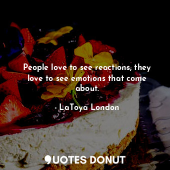  People love to see reactions, they love to see emotions that come about.... - LaToya London - Quotes Donut