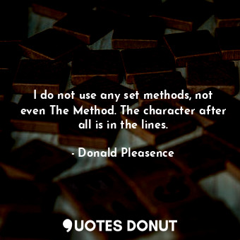  I do not use any set methods, not even The Method. The character after all is in... - Donald Pleasence - Quotes Donut