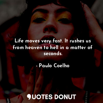  Life moves very fast. It rushes us from heaven to hell in a matter of seconds.... - Paulo Coelho - Quotes Donut