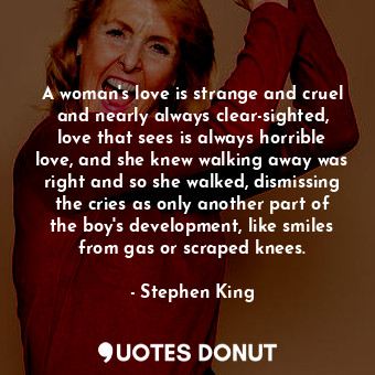  A woman's love is strange and cruel and nearly always clear-sighted, love that s... - Stephen King - Quotes Donut