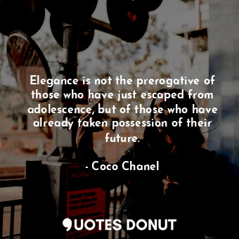  Elegance is not the prerogative of those who have just escaped from adolescence,... - Coco Chanel - Quotes Donut