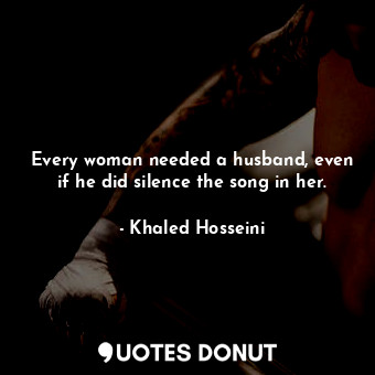  Every woman needed a husband, even if he did silence the song in her.... - Khaled Hosseini - Quotes Donut