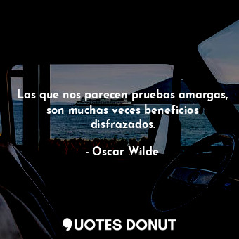  Las que nos parecen pruebas amargas, son muchas veces beneficios disfrazados.... - Oscar Wilde - Quotes Donut