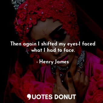  Then again I shifted my eyes-I faced what I had to face.... - Henry James - Quotes Donut