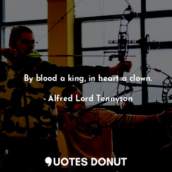  By blood a king, in heart a clown.... - Alfred Lord Tennyson - Quotes Donut