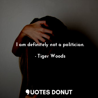  I am definitely not a politician.... - Tiger Woods - Quotes Donut