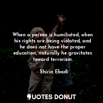  When a person is humiliated, when his rights are being violated, and he does not... - Shirin Ebadi - Quotes Donut