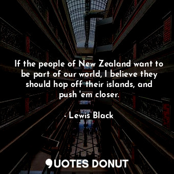  If the people of New Zealand want to be part of our world, I believe they should... - Lewis Black - Quotes Donut