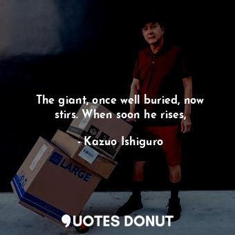  The giant, once well buried, now stirs. When soon he rises,... - Kazuo Ishiguro - Quotes Donut