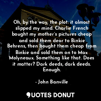  Oh, by the way, the plot: it almost slipped my mind. Charlie French bought my mo... - John Banville - Quotes Donut