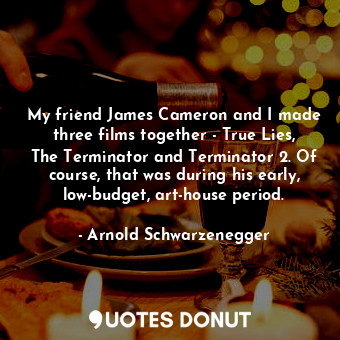  My friend James Cameron and I made three films together - True Lies, The Termina... - Arnold Schwarzenegger - Quotes Donut
