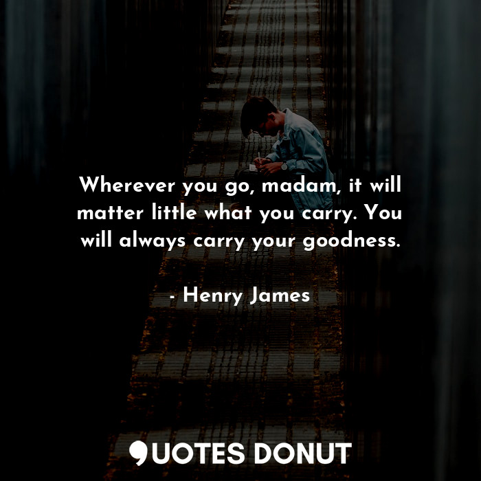  Wherever you go, madam, it will matter little what you carry. You will always ca... - Henry James - Quotes Donut
