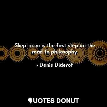 Skepticism is the first step on the road to philosophy.