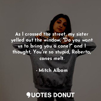  As I crossed the street, my sister yelled out the window, "Do you want us to bri... - Mitch Albom - Quotes Donut